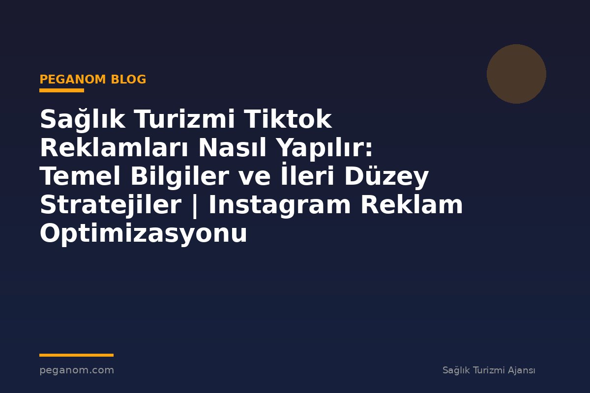 Sağlık Turizmi Tiktok Reklamları Nasıl Yapılır: Temel Bilgiler ve İleri Düzey Stratejiler | Instagram Reklam Optimizasyonu