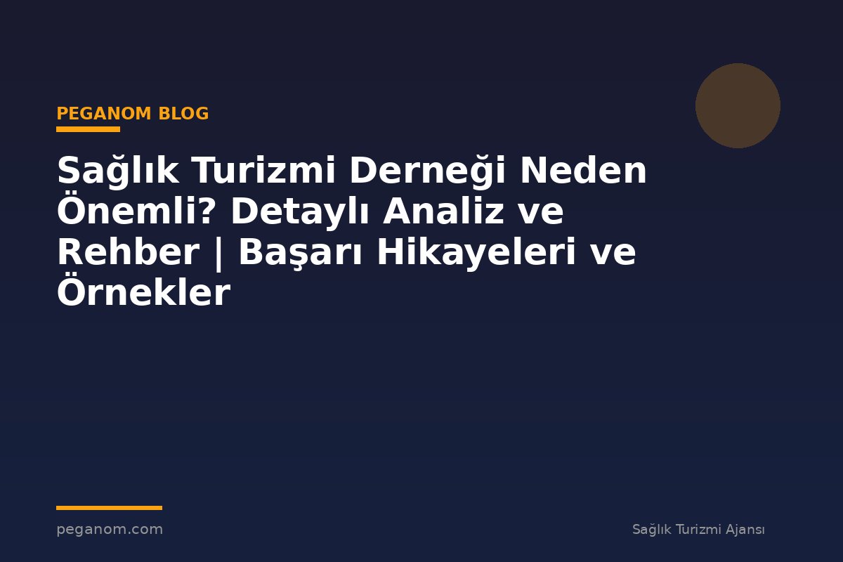 Sağlık Turizmi Derneği Neden Önemli? Detaylı Analiz ve Rehber | Başarı Hikayeleri ve Örnekler