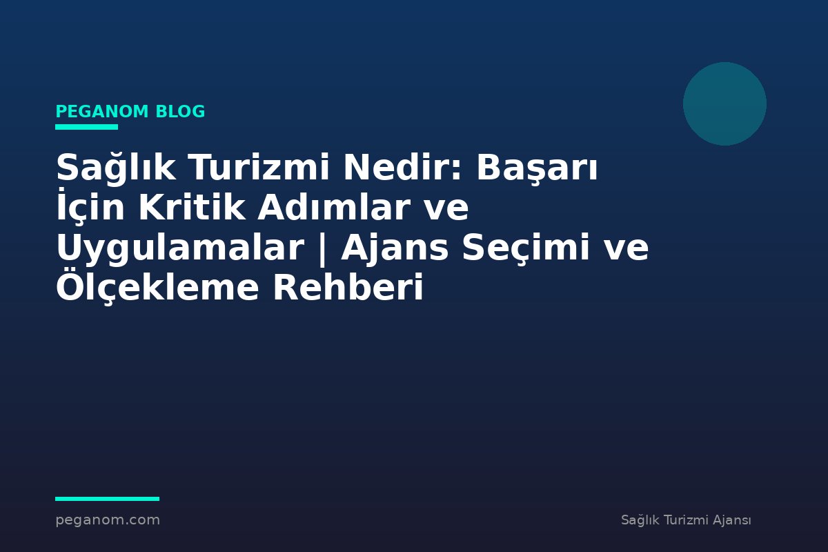 Sağlık Turizmi Nedir: Başarı İçin Kritik Adımlar ve Uygulamalar | Ajans Seçimi ve Ölçekleme Rehberi