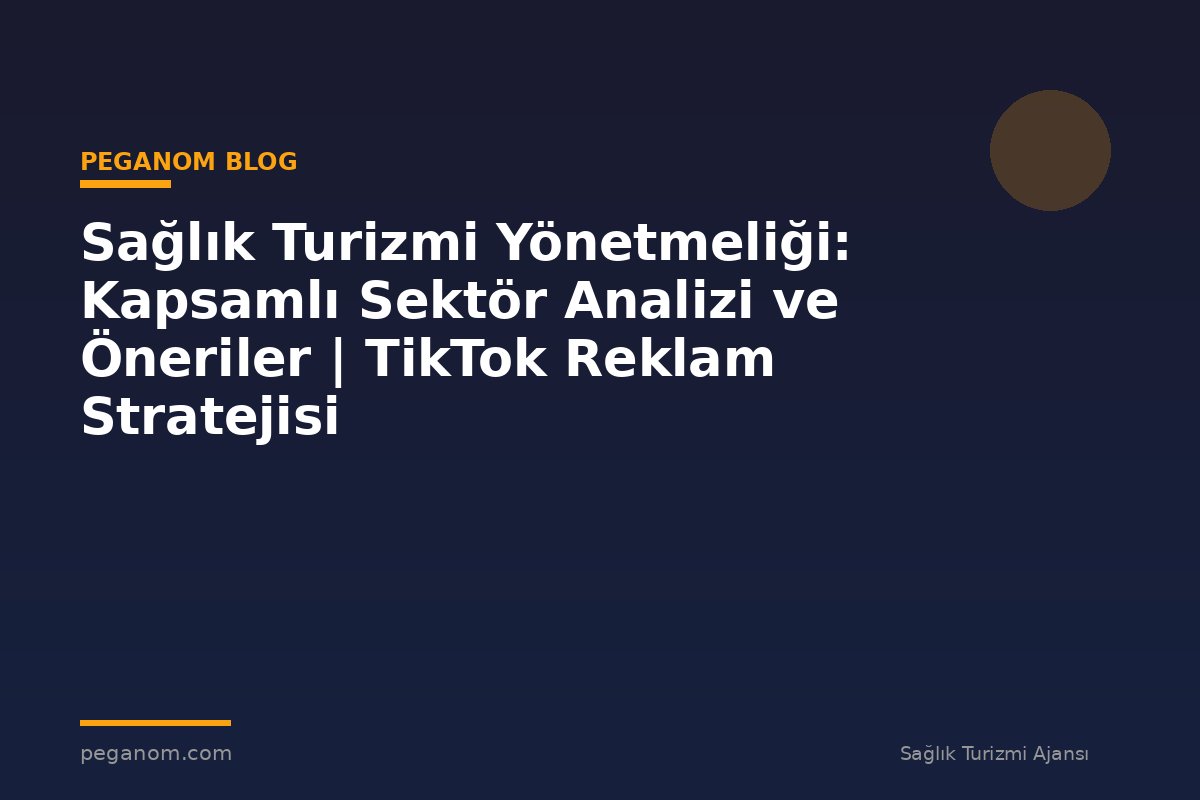 Sağlık Turizmi Yönetmeliği: Kapsamlı Sektör Analizi ve Öneriler | TikTok Reklam Stratejisi