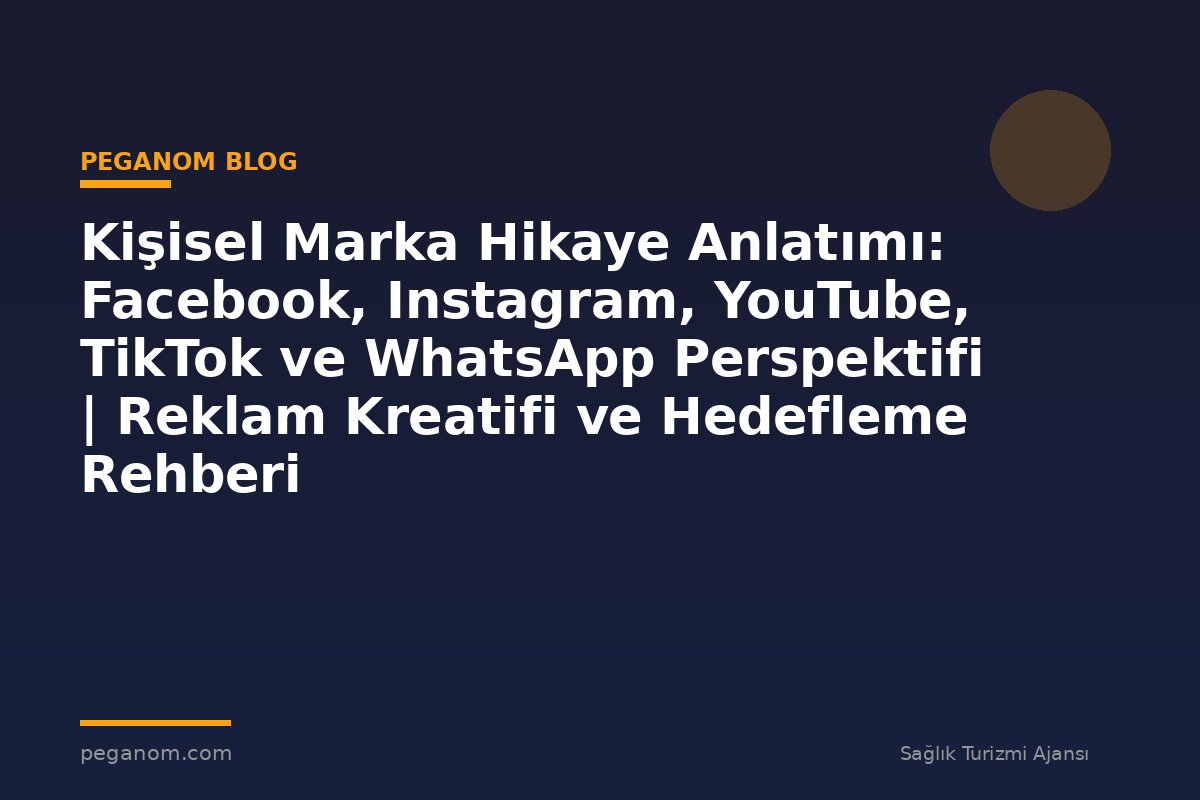 Kişisel Marka Hikaye Anlatımı: Facebook, Instagram, YouTube, TikTok ve WhatsApp Perspektifi | Reklam Kreatifi ve Hedefleme Rehberi