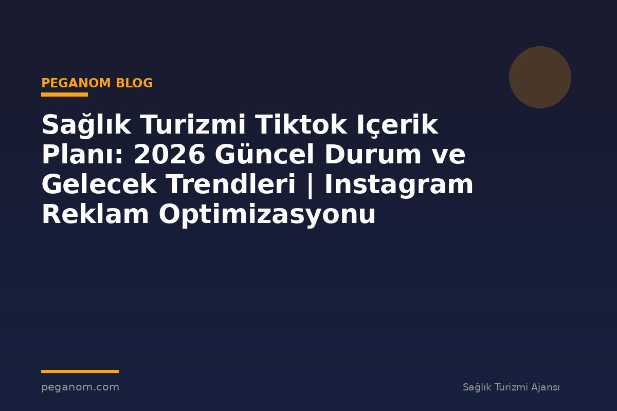 Sağlık Turizmi Tiktok Içerik Planı: 2026 Güncel Durum ve Gelecek Trendleri | Instagram Reklam Optimizasyonu