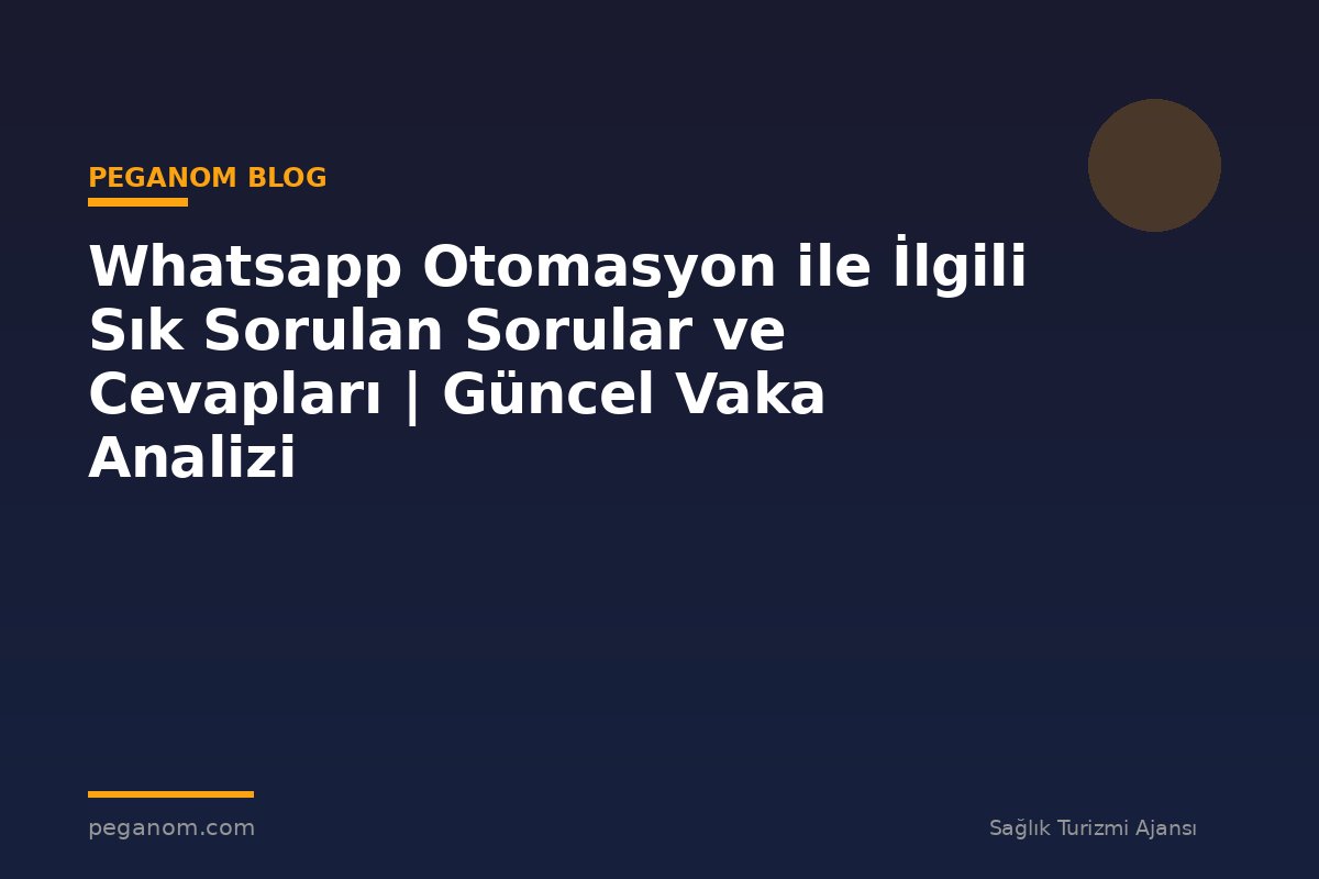 Whatsapp Otomasyon ile İlgili Sık Sorulan Sorular ve Cevapları | Güncel Vaka Analizi