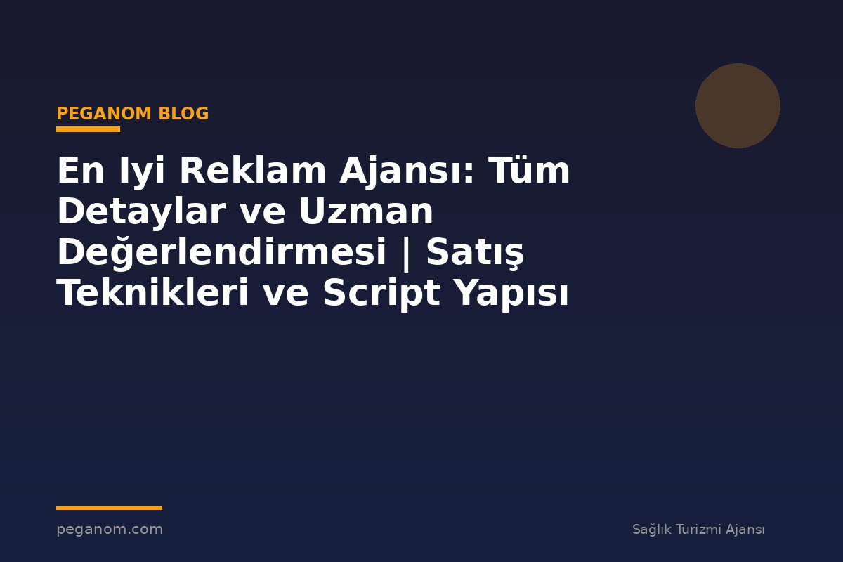 En Iyi Reklam Ajansı: Tüm Detaylar ve Uzman Değerlendirmesi | Satış Teknikleri ve Script Yapısı