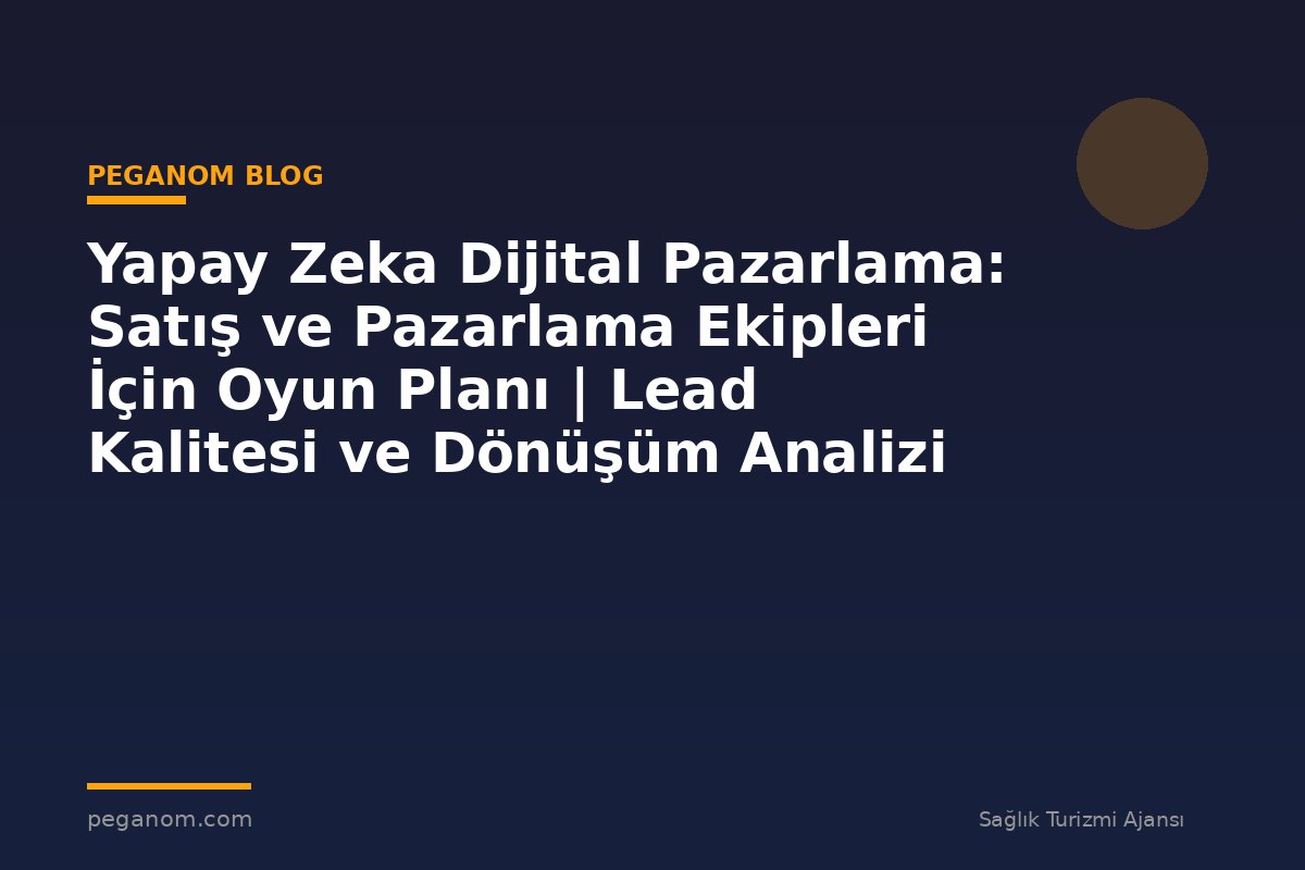 Yapay Zeka Dijital Pazarlama: Satış ve Pazarlama Ekipleri İçin Oyun Planı | Lead Kalitesi ve Dönüşüm Analizi