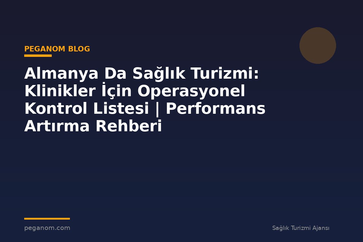 Almanya Da Sağlık Turizmi: Klinikler İçin Operasyonel Kontrol Listesi | Performans Artırma Rehberi