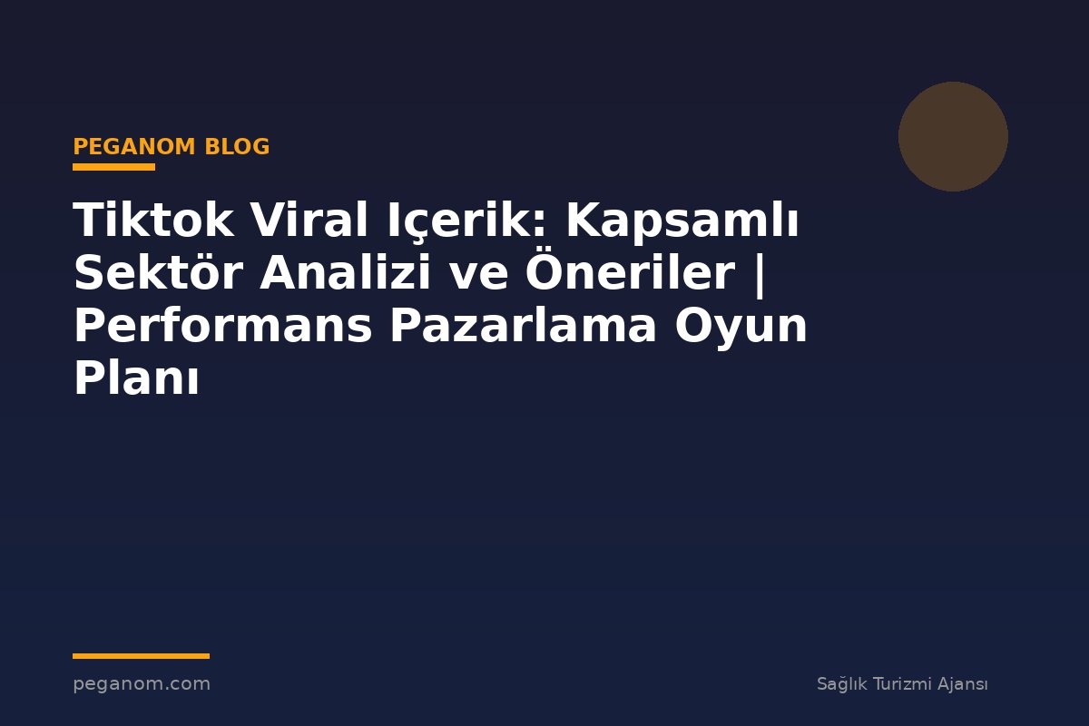 Tiktok Viral Içerik: Kapsamlı Sektör Analizi ve Öneriler | Performans Pazarlama Oyun Planı