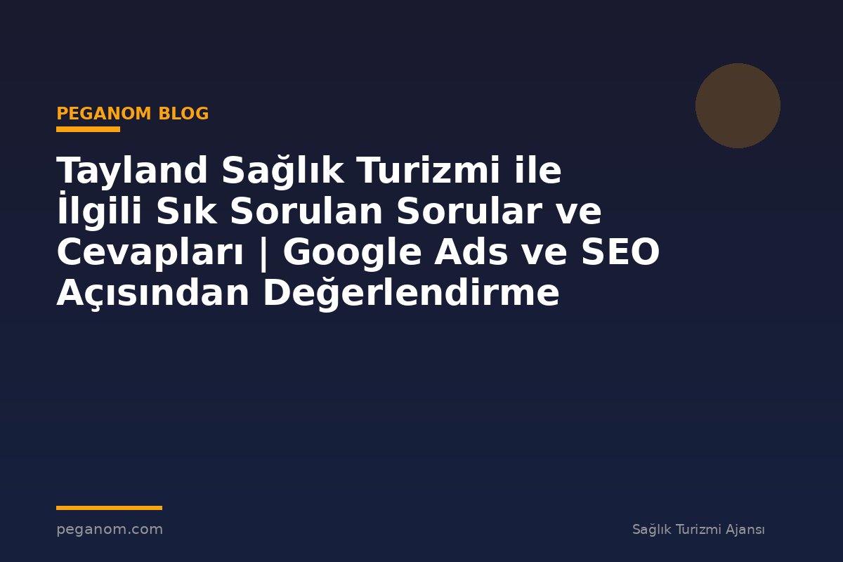 Tayland Sağlık Turizmi ile İlgili Sık Sorulan Sorular ve Cevapları | Google Ads ve SEO Açısından Değerlendirme