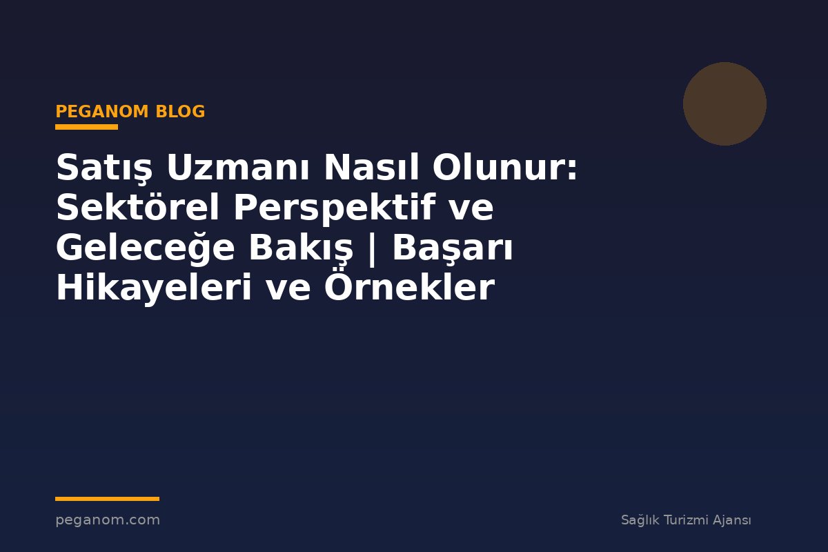 Satış Uzmanı Nasıl Olunur: Sektörel Perspektif ve Geleceğe Bakış | Başarı Hikayeleri ve Örnekler