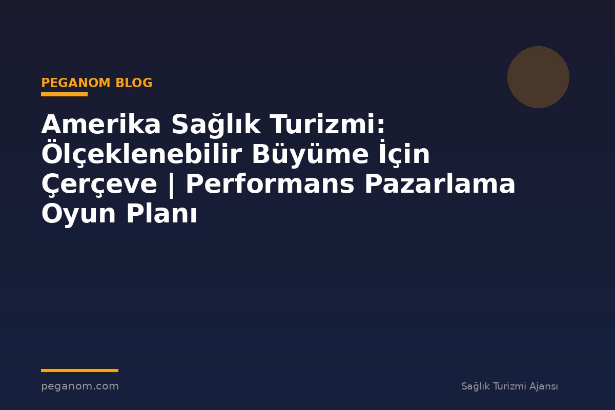 Amerika Sağlık Turizmi: Ölçeklenebilir Büyüme İçin Çerçeve | Performans Pazarlama Oyun Planı