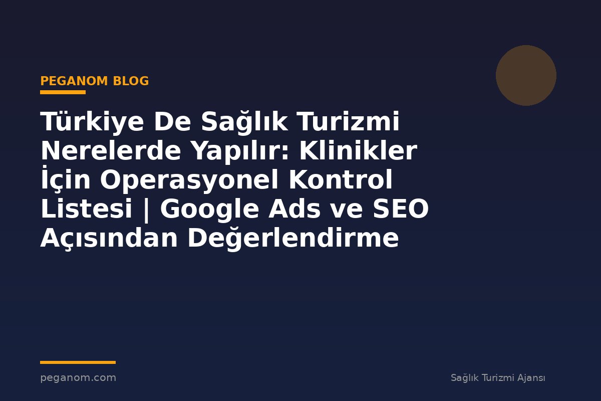 Türkiye De Sağlık Turizmi Nerelerde Yapılır: Klinikler İçin Operasyonel Kontrol Listesi | Google Ads ve SEO Açısından Değerlendirme