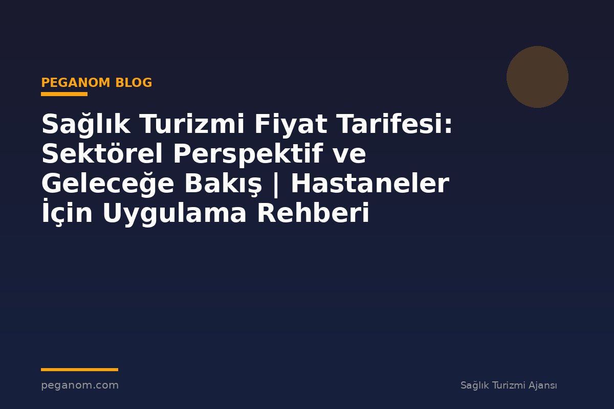 Sağlık Turizmi Fiyat Tarifesi: Sektörel Perspektif ve Geleceğe Bakış | Hastaneler İçin Uygulama Rehberi