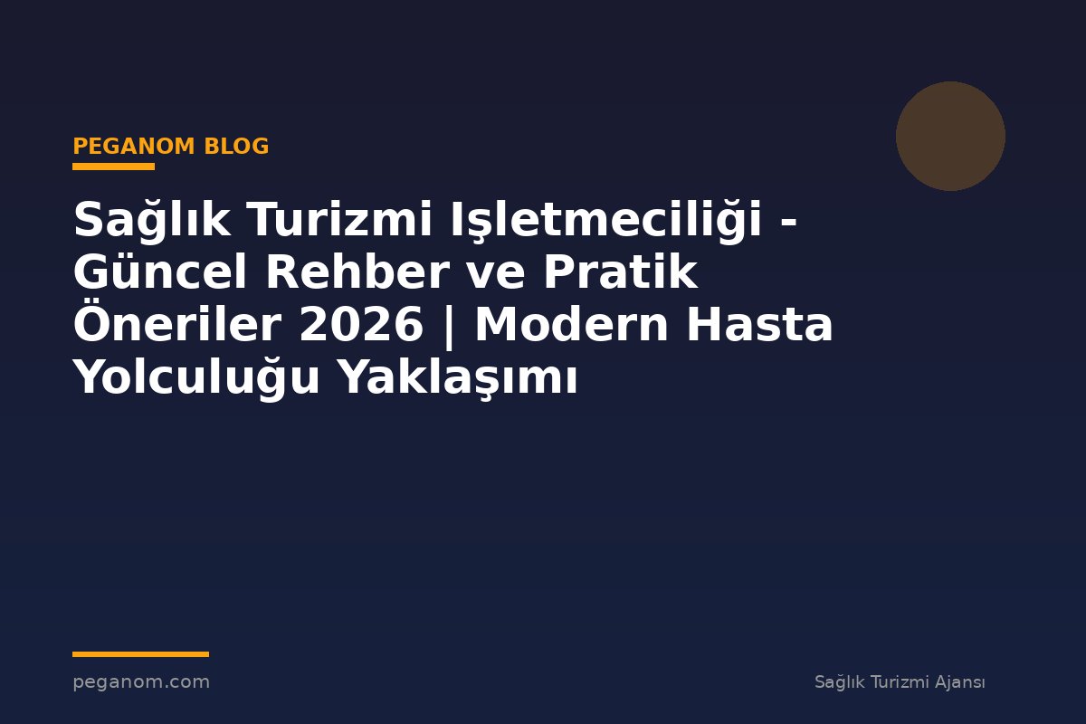Sağlık Turizmi Işletmeciliği - Güncel Rehber ve Pratik Öneriler 2026 | Modern Hasta Yolculuğu Yaklaşımı