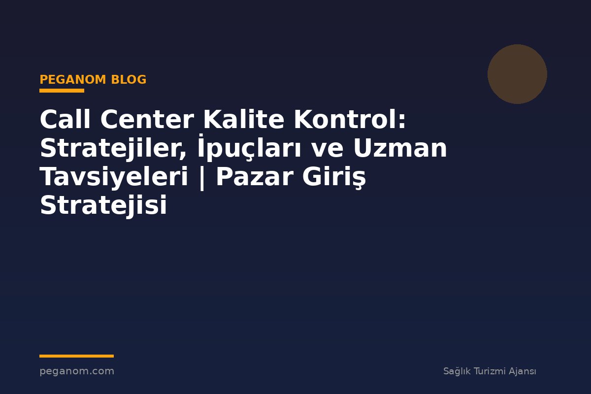Call Center Kalite Kontrol: Stratejiler, İpuçları ve Uzman Tavsiyeleri | Pazar Giriş Stratejisi