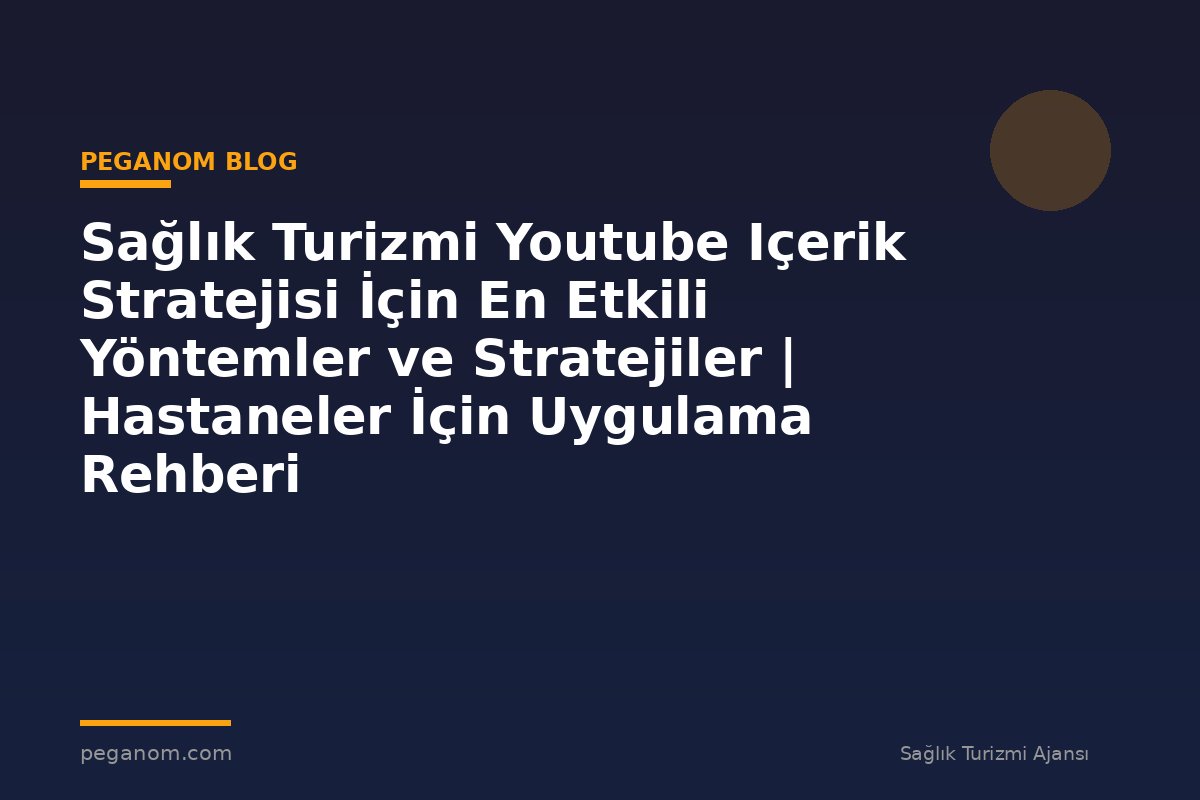 Sağlık Turizmi Youtube Içerik Stratejisi İçin En Etkili Yöntemler ve Stratejiler | Hastaneler İçin Uygulama Rehberi
