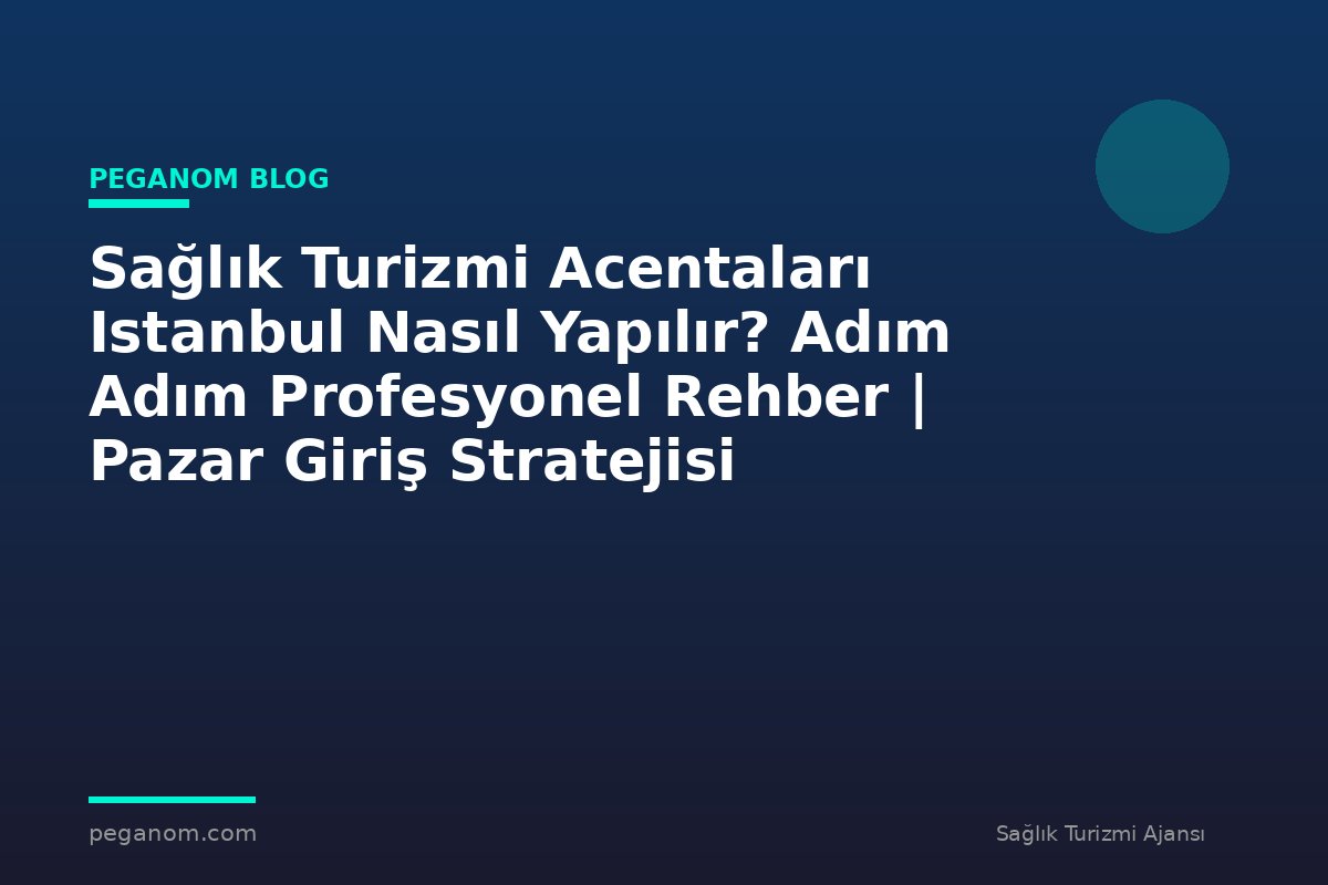 Sağlık Turizmi Acentaları Istanbul Nasıl Yapılır? Adım Adım Profesyonel Rehber | Pazar Giriş Stratejisi