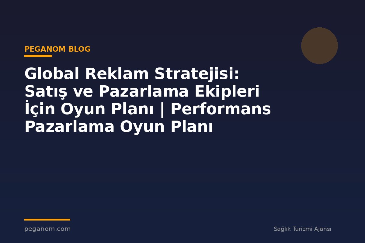 Global Reklam Stratejisi: Satış ve Pazarlama Ekipleri İçin Oyun Planı | Performans Pazarlama Oyun Planı