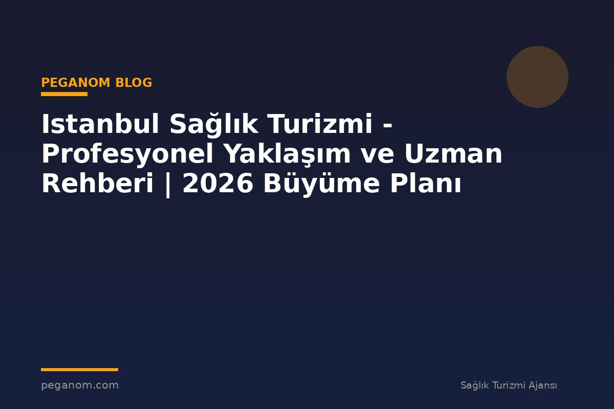 Istanbul Sağlık Turizmi - Profesyonel Yaklaşım ve Uzman Rehberi | 2026 Büyüme Planı