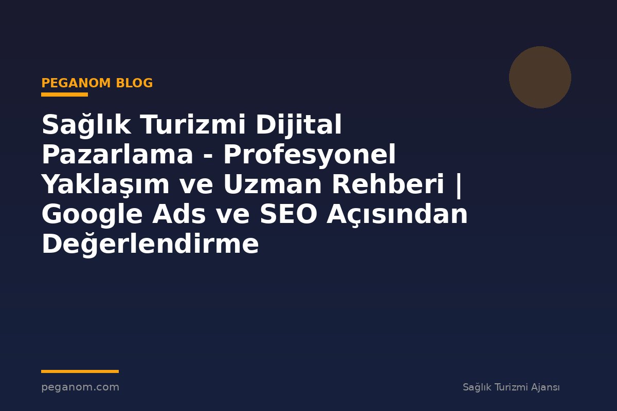 Sağlık Turizmi Dijital Pazarlama - Profesyonel Yaklaşım ve Uzman Rehberi | Google Ads ve SEO Açısından Değerlendirme