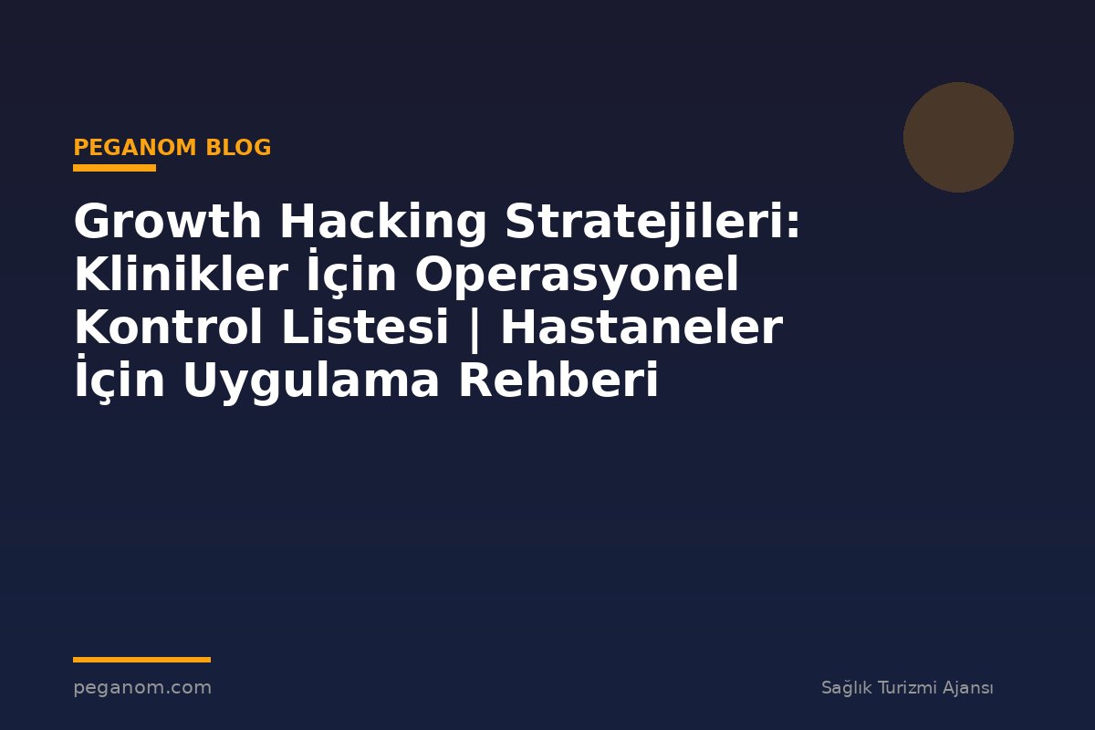 Growth Hacking Stratejileri: Klinikler İçin Operasyonel Kontrol Listesi | Hastaneler İçin Uygulama Rehberi