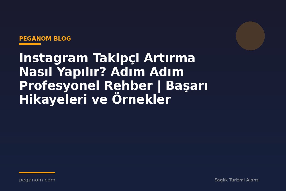 Instagram Takipçi Artırma Nasıl Yapılır? Adım Adım Profesyonel Rehber | Başarı Hikayeleri ve Örnekler