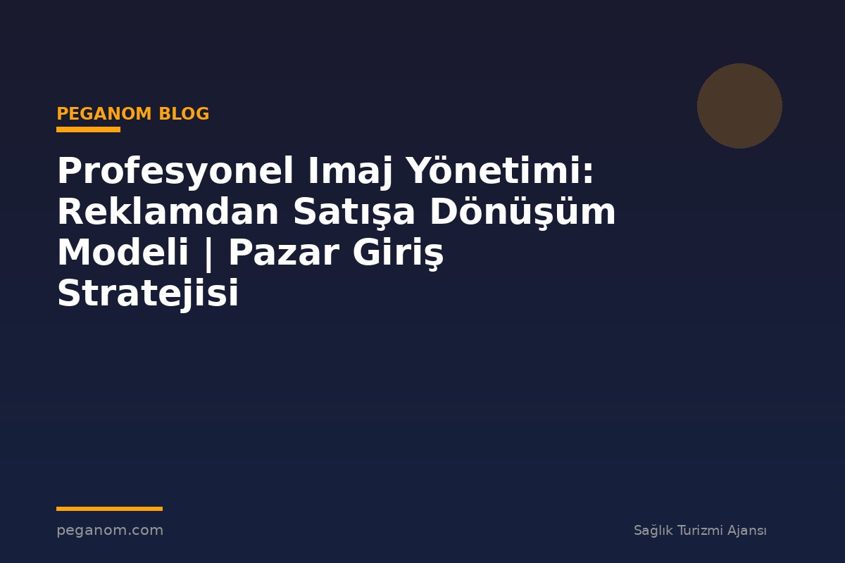 Profesyonel Imaj Yönetimi: Reklamdan Satışa Dönüşüm Modeli | Pazar Giriş Stratejisi