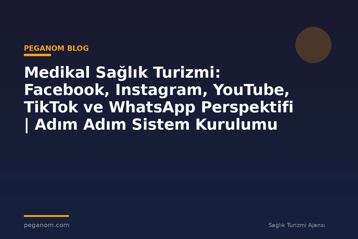 Medikal Sağlık Turizmi: Facebook, Instagram, YouTube, TikTok ve WhatsApp Perspektifi | Adım Adım Sistem Kurulumu