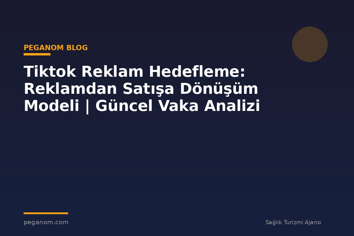Tiktok Reklam Hedefleme: Reklamdan Satışa Dönüşüm Modeli | Güncel Vaka Analizi