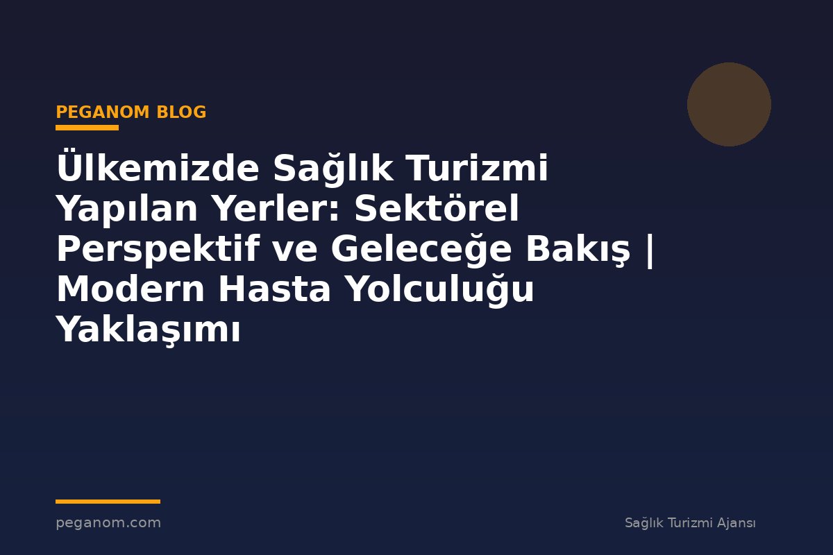 Ülkemizde Sağlık Turizmi Yapılan Yerler: Sektörel Perspektif ve Geleceğe Bakış | Modern Hasta Yolculuğu Yaklaşımı