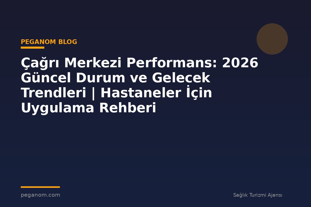 Çağrı Merkezi Performans: 2026 Güncel Durum ve Gelecek Trendleri | Hastaneler İçin Uygulama Rehberi