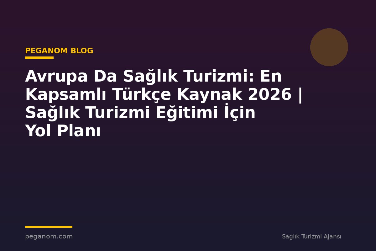 Avrupa Da Sağlık Turizmi: En Kapsamlı Türkçe Kaynak 2026 | Sağlık Turizmi Eğitimi İçin Yol Planı