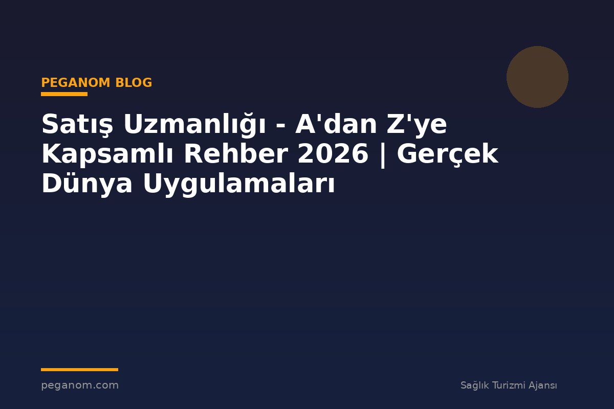 Satış Uzmanlığı - A'dan Z'ye Kapsamlı Rehber 2026 | Gerçek Dünya Uygulamaları