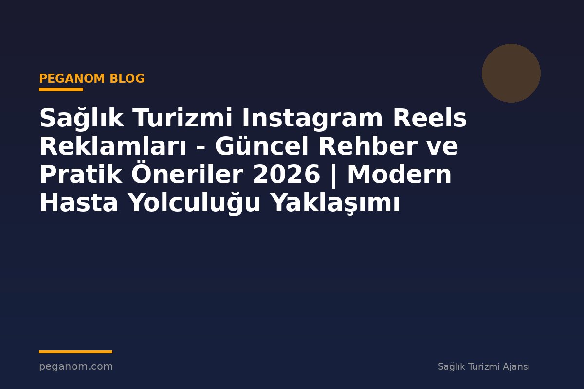 Sağlık Turizmi Instagram Reels Reklamları - Güncel Rehber ve Pratik Öneriler 2026 | Modern Hasta Yolculuğu Yaklaşımı
