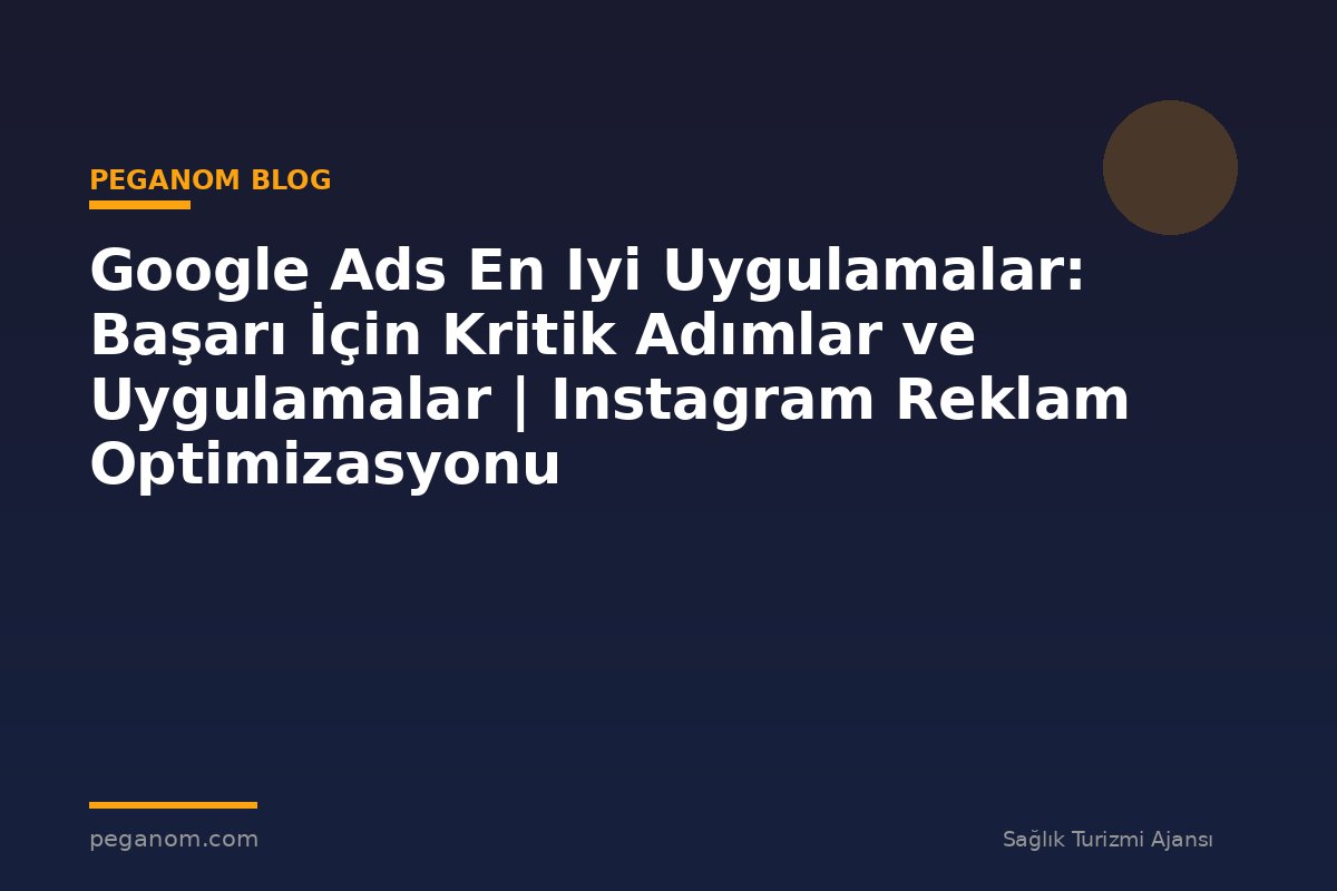 Google Ads En Iyi Uygulamalar: Başarı İçin Kritik Adımlar ve Uygulamalar | Instagram Reklam Optimizasyonu
