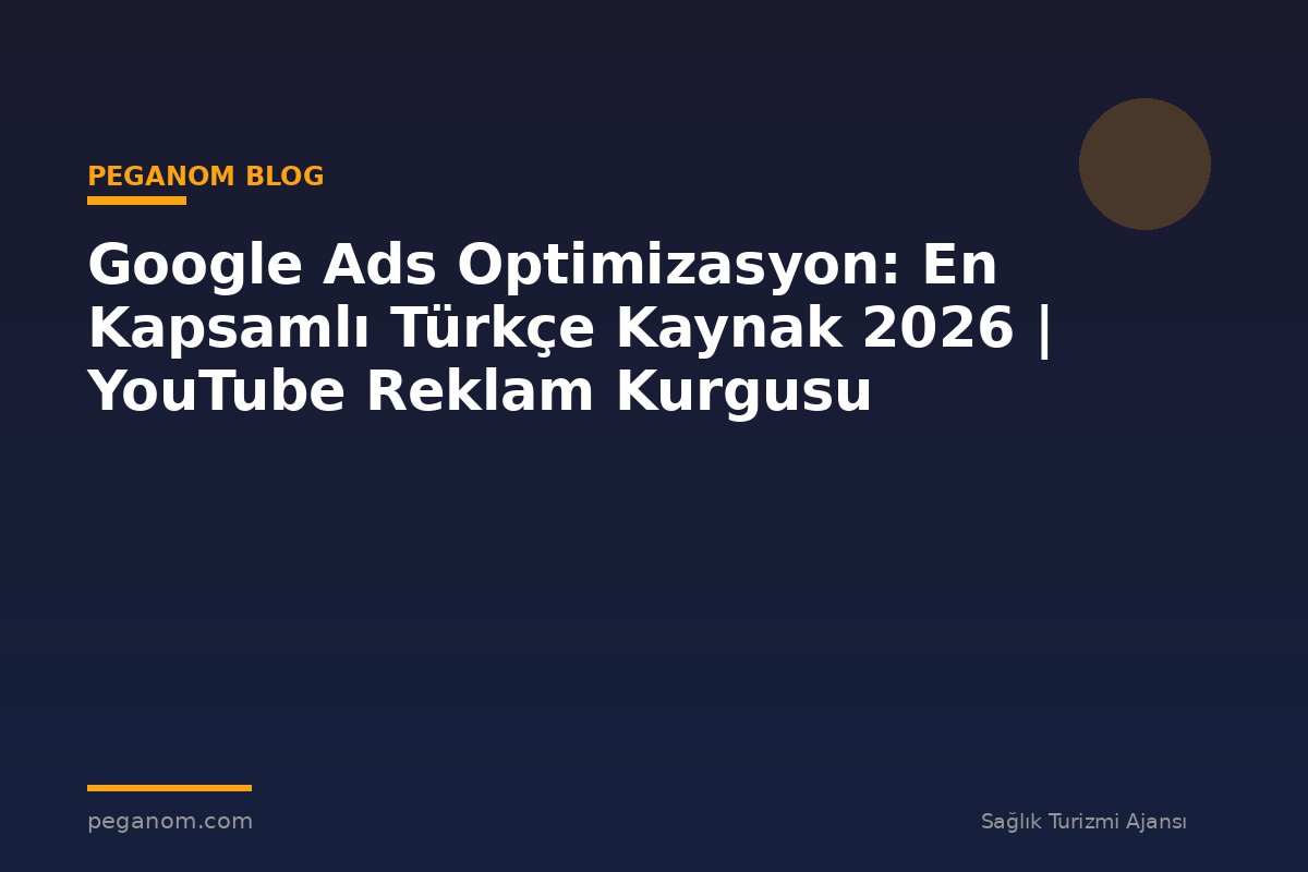 Google Ads Optimizasyon: En Kapsamlı Türkçe Kaynak 2026 | YouTube Reklam Kurgusu