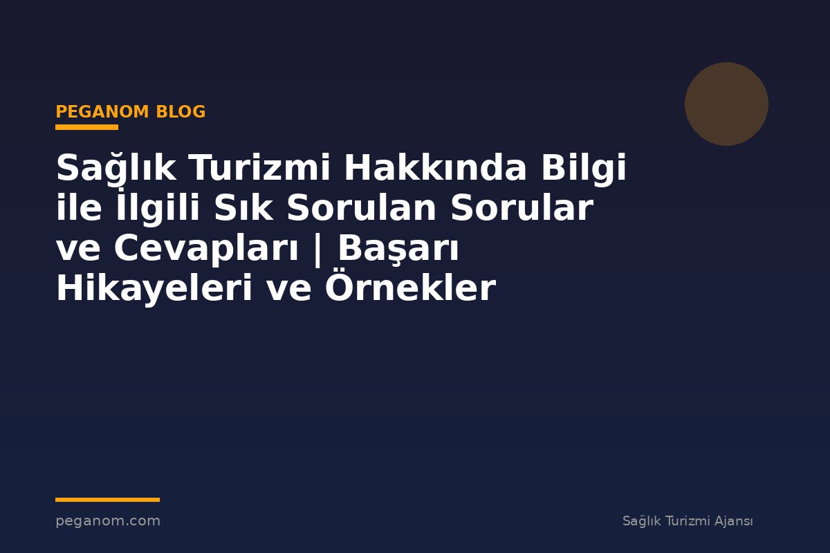 Sağlık Turizmi Hakkında Bilgi ile İlgili Sık Sorulan Sorular ve Cevapları | Başarı Hikayeleri ve Örnekler
