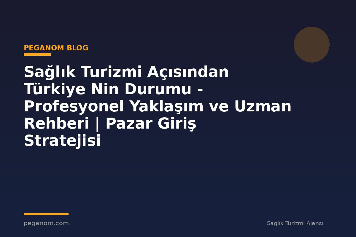 Sağlık Turizmi Açısından Türkiye Nin Durumu - Profesyonel Yaklaşım ve Uzman Rehberi | Pazar Giriş Stratejisi