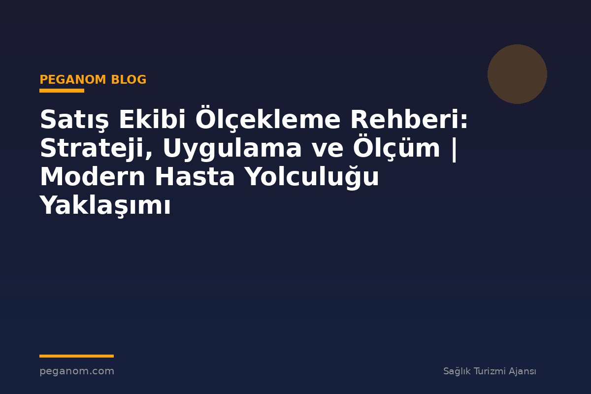 Satış Ekibi Ölçekleme Rehberi: Strateji, Uygulama ve Ölçüm | Modern Hasta Yolculuğu Yaklaşımı