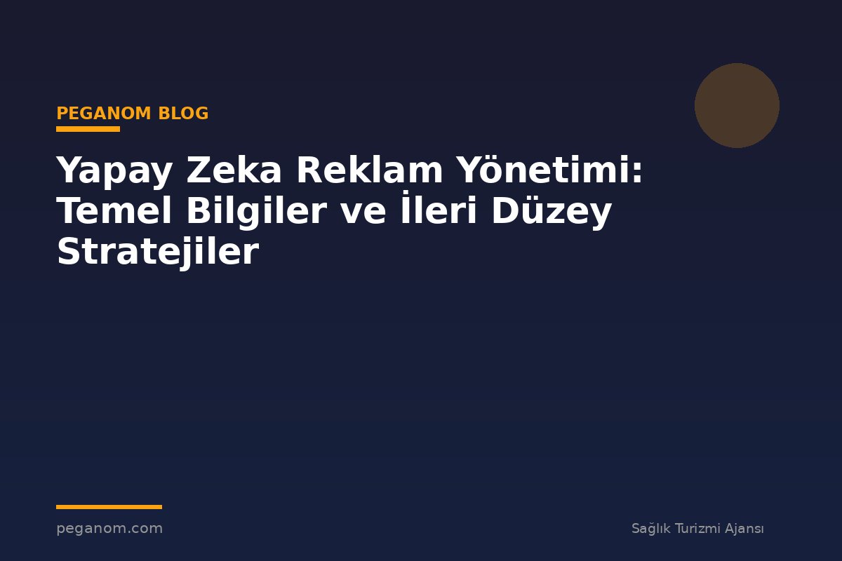 Yapay Zeka Reklam Yönetimi: Temel Bilgiler ve İleri Düzey Stratejiler