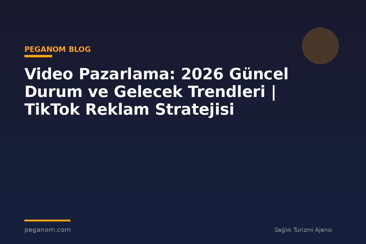 Video Pazarlama: 2026 Güncel Durum ve Gelecek Trendleri | TikTok Reklam Stratejisi