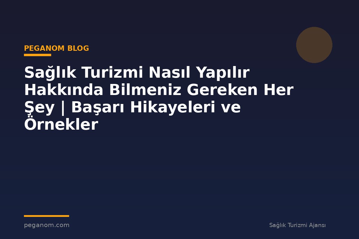 Sağlık Turizmi Nasıl Yapılır Hakkında Bilmeniz Gereken Her Şey | Başarı Hikayeleri ve Örnekler