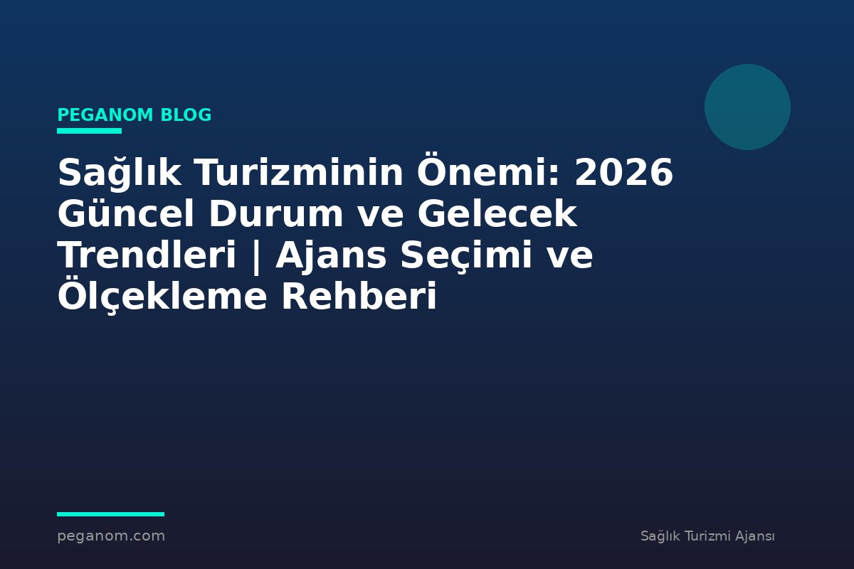 Sağlık Turizminin Önemi: 2026 Güncel Durum ve Gelecek Trendleri | Ajans Seçimi ve Ölçekleme Rehberi