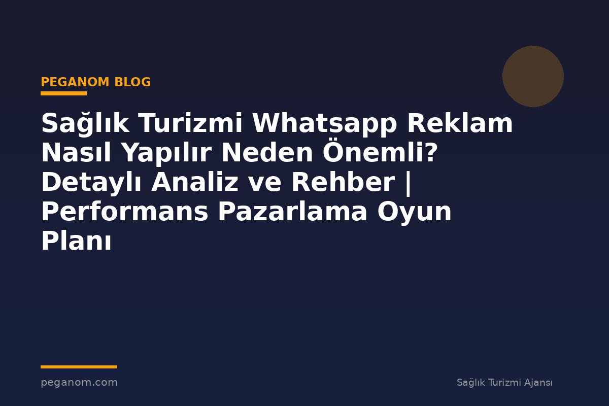 Sağlık Turizmi Whatsapp Reklam Nasıl Yapılır Neden Önemli? Detaylı Analiz ve Rehber | Performans Pazarlama Oyun Planı