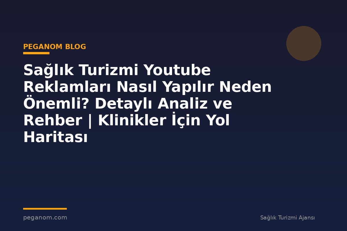 Sağlık Turizmi Youtube Reklamları Nasıl Yapılır Neden Önemli? Detaylı Analiz ve Rehber | Klinikler İçin Yol Haritası