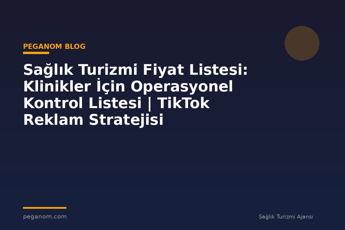 Sağlık Turizmi Fiyat Listesi: Klinikler İçin Operasyonel Kontrol Listesi | TikTok Reklam Stratejisi