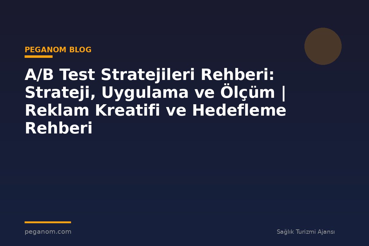 A/B Test Stratejileri Rehberi: Strateji, Uygulama ve Ölçüm | Reklam Kreatifi ve Hedefleme Rehberi