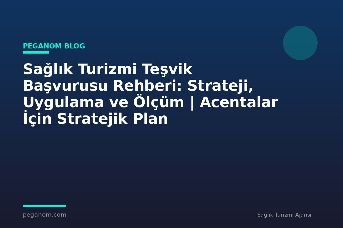 Sağlık Turizmi Teşvik Başvurusu Rehberi: Strateji, Uygulama ve Ölçüm | Acentalar İçin Stratejik Plan