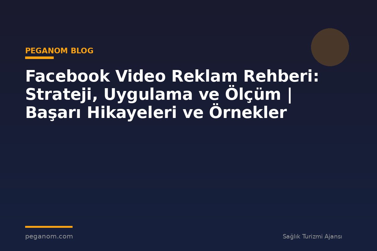 Facebook Video Reklam Rehberi: Strateji, Uygulama ve Ölçüm | Başarı Hikayeleri ve Örnekler