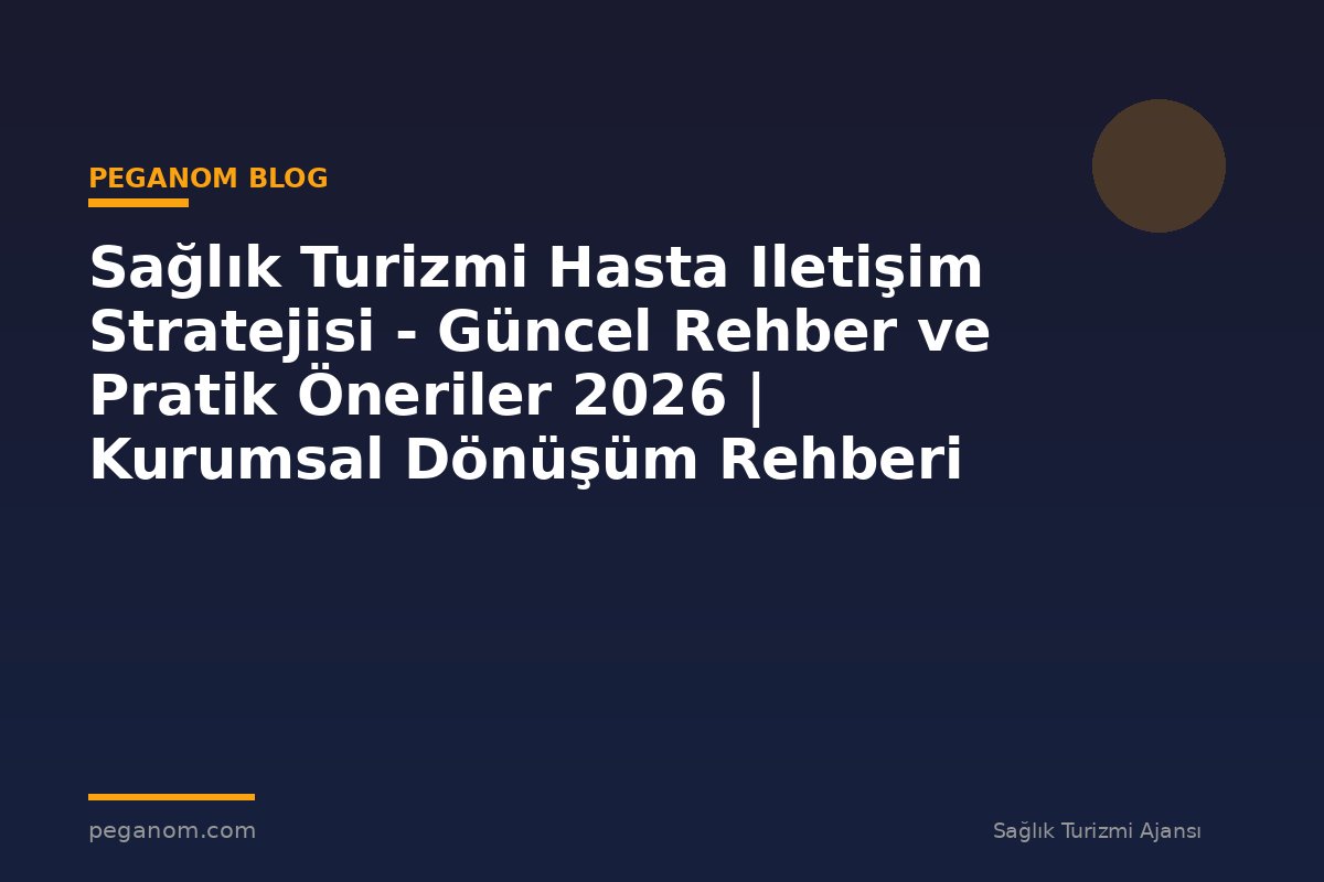 Sağlık Turizmi Hasta Iletişim Stratejisi - Güncel Rehber ve Pratik Öneriler 2026 | Kurumsal Dönüşüm Rehberi