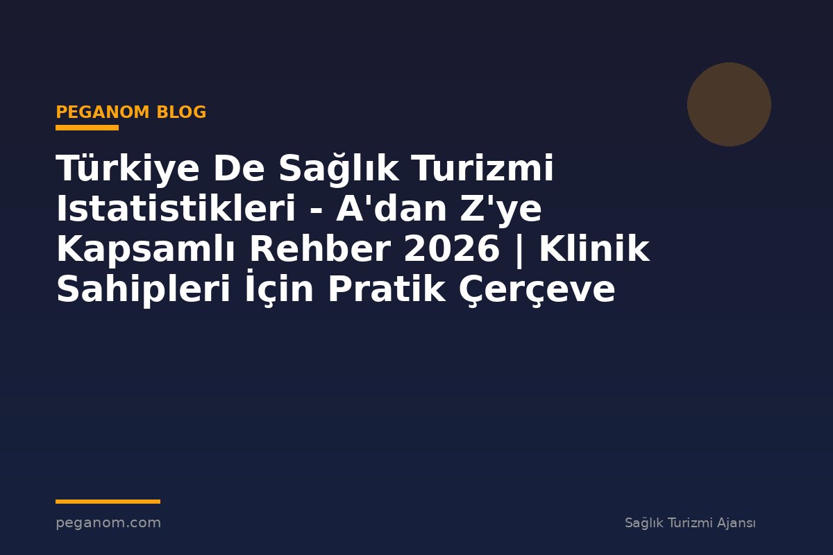 Türkiye De Sağlık Turizmi Istatistikleri - A'dan Z'ye Kapsamlı Rehber 2026 | Klinik Sahipleri İçin Pratik Çerçeve